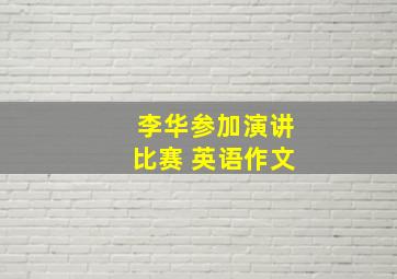 李华参加演讲比赛 英语作文